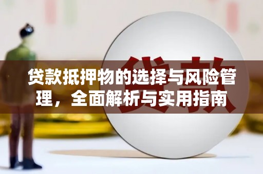 怀集贷款抵押物的选择与风险管理，全面解析与实用指南
