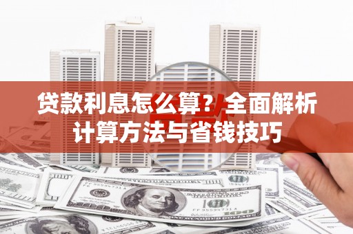 怀集贷款利息怎么算？全面解析计算方法与省钱技巧