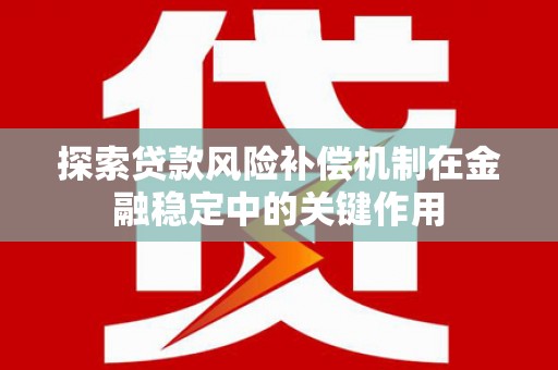怀集探索贷款风险补偿机制在金融稳定中的关键作用