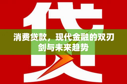怀集消费贷款，现代金融的双刃剑与未来趋势