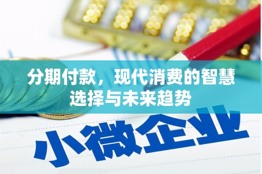 怀集分期付款，现代消费的智慧选择与未来趋势
