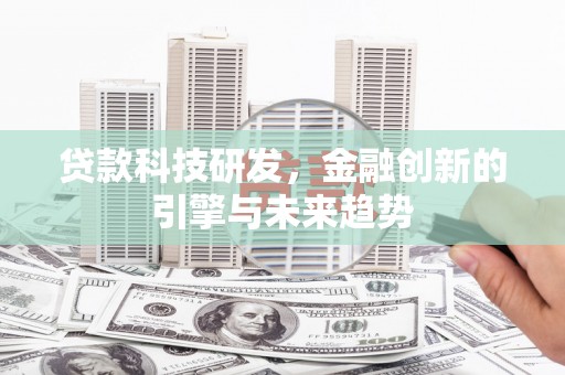 怀集贷款科技研发，金融创新的引擎与未来趋势