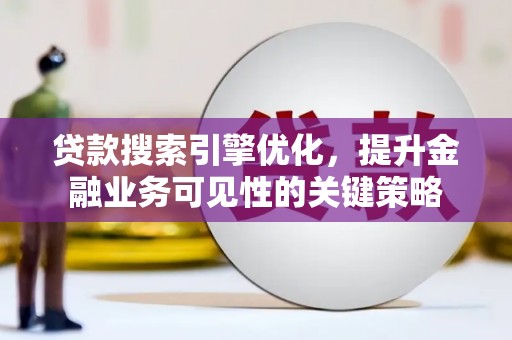 怀集贷款搜索引擎优化，提升金融业务可见性的关键策略