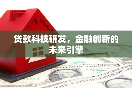 怀集贷款科技研发，金融创新的未来引擎