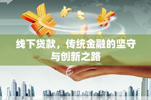怀集线下贷款，传统金融的坚守与创新之路