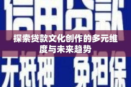 怀集探索贷款文化创作的多元维度与未来趋势
