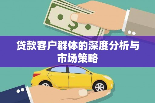 怀集贷款客户群体的深度分析与市场策略