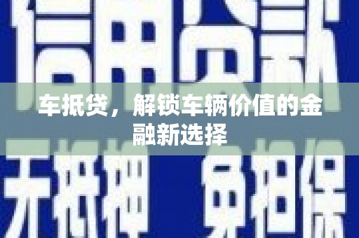 怀集车抵贷，解锁车辆价值的金融新选择