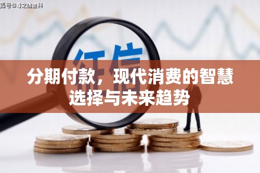 怀集分期付款，现代消费的智慧选择与未来趋势