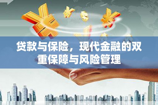 怀集贷款与保险，现代金融的双重保障与风险管理