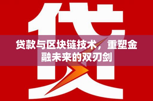 怀集贷款与区块链技术，重塑金融未来的双刃剑