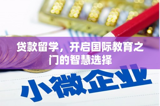 怀集贷款留学，开启国际教育之门的智慧选择