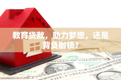 怀集教育贷款，助力梦想，还是背负枷锁？