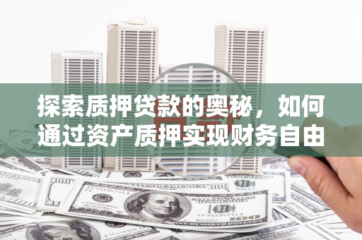 怀集探索质押贷款的奥秘，如何通过资产质押实现财务自由