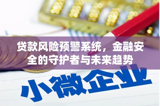 怀集贷款风险预警系统，金融安全的守护者与未来趋势