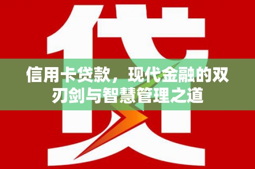 怀集信用卡贷款，现代金融的双刃剑与智慧管理之道