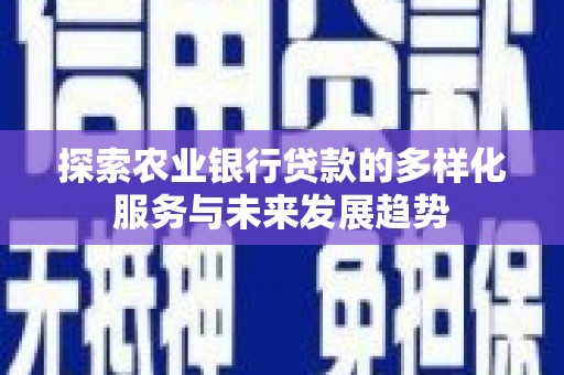 怀集探索农业银行贷款的多样化服务与未来发展趋势
