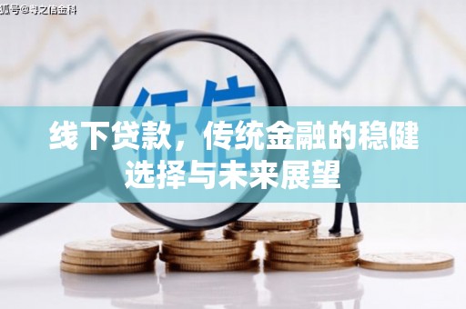怀集线下贷款，传统金融的稳健选择与未来展望