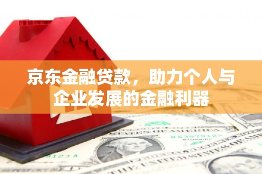 怀集京东金融贷款，助力个人与企业发展的金融利器