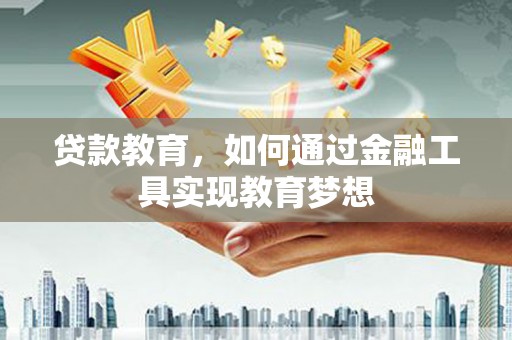 怀集贷款教育，如何通过金融工具实现教育梦想