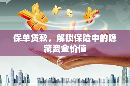 怀集保单贷款，解锁保险中的隐藏资金价值