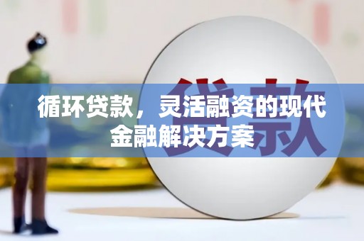 怀集循环贷款，灵活融资的现代金融解决方案