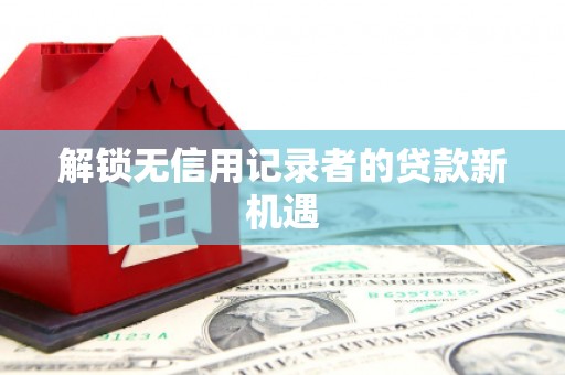 怀集解锁无信用记录者的贷款新机遇