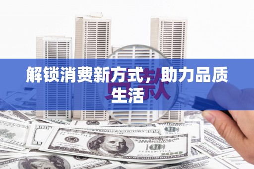 怀集解锁消费新方式，助力品质生活