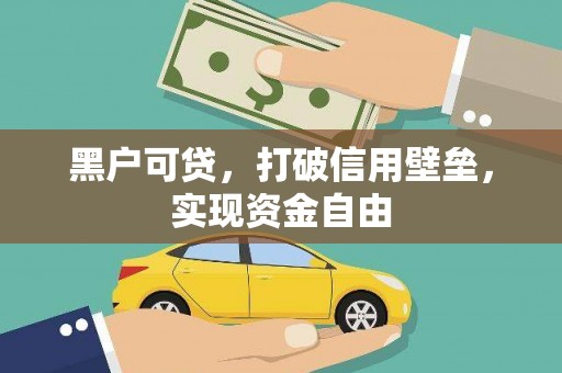 怀集黑户可贷，打破信用壁垒，实现资金自由