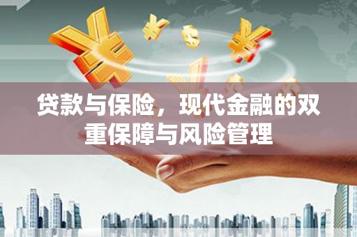 怀集贷款与保险，现代金融的双重保障与风险管理