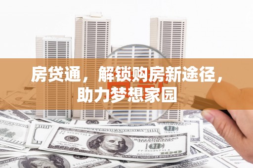 怀集房贷通，解锁购房新途径，助力梦想家园