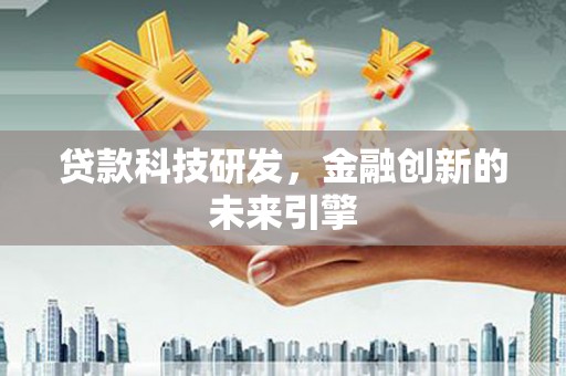 怀集贷款科技研发，金融创新的未来引擎