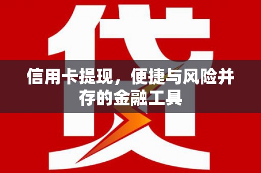 怀集信用卡提现，便捷与风险并存的金融工具