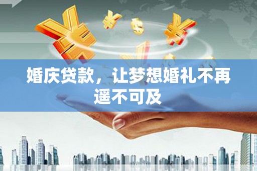 怀集婚庆贷款，让梦想婚礼不再遥不可及