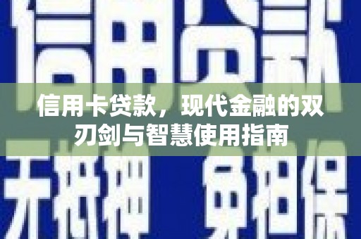 怀集信用卡贷款，现代金融的双刃剑与智慧使用指南