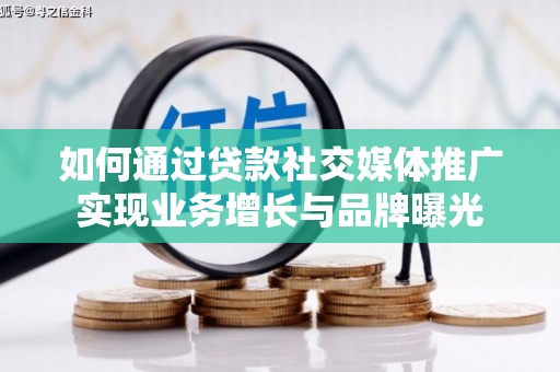 怀集如何通过贷款社交媒体推广实现业务增长与品牌曝光