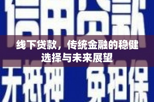 怀集线下贷款，传统金融的稳健选择与未来展望