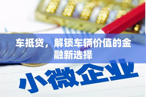 怀集车抵贷，解锁车辆价值的金融新选择