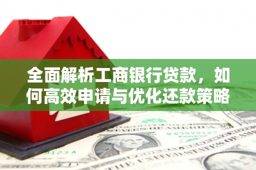 怀集全面解析工商银行贷款，如何高效申请与优化还款策略