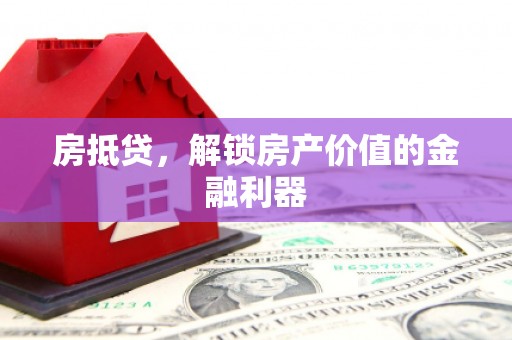 怀集房抵贷，解锁房产价值的金融利器