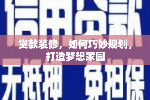 怀集贷款装修，如何巧妙规划，打造梦想家园