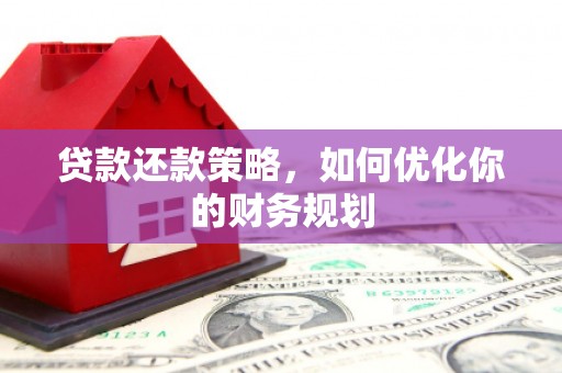 怀集贷款还款策略，如何优化你的财务规划