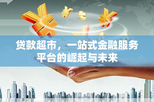 怀集贷款超市，一站式金融服务平台的崛起与未来