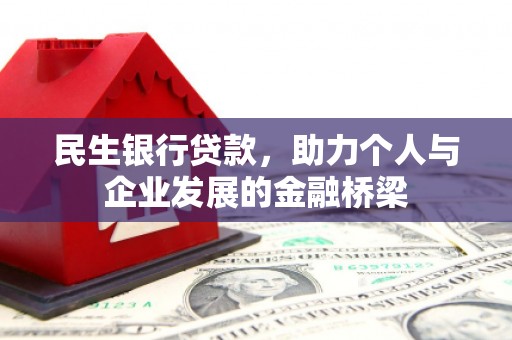 怀集民生银行贷款，助力个人与企业发展的金融桥梁