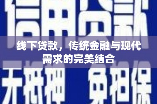 怀集线下贷款，传统金融与现代需求的完美结合