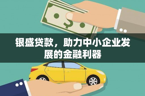 怀集银盛贷款，助力中小企业发展的金融利器