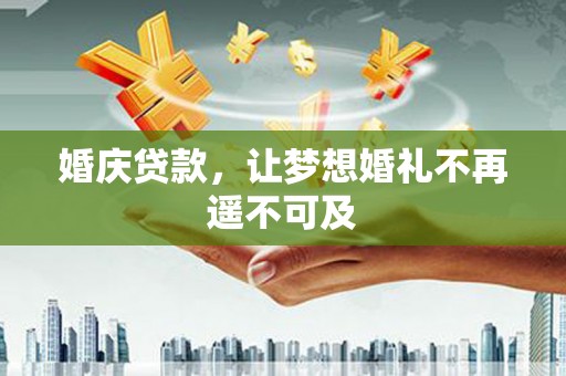 怀集婚庆贷款，让梦想婚礼不再遥不可及