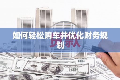 怀集如何轻松购车并优化财务规划