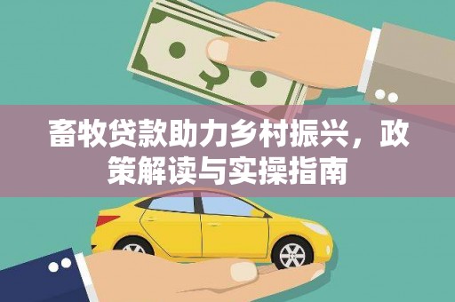 怀集畜牧贷款助力乡村振兴，政策解读与实操指南