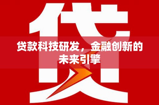 怀集贷款科技研发，金融创新的未来引擎